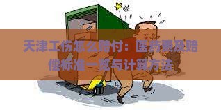 天津工伤怎么赔付：医药费及赔偿标准一览与计算方法
