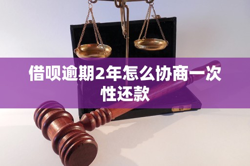 借呗逾期2年怎么协商一次性还款