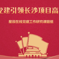 理论研究 | 高质量党建引领长沙项目高质量建设