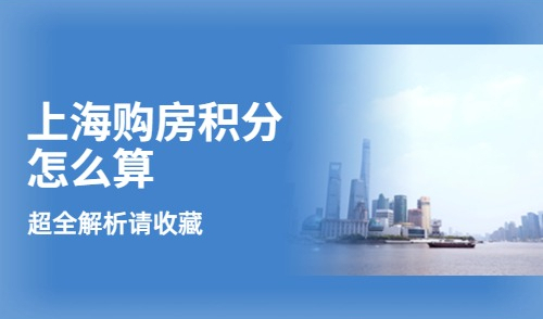 上海购房积分怎么算？附：积分详细计算表格，超全解析请收藏！